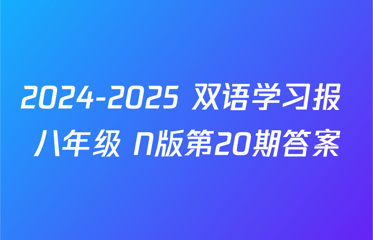 2024-2025 双语学习报 八年级 N版第20期答案