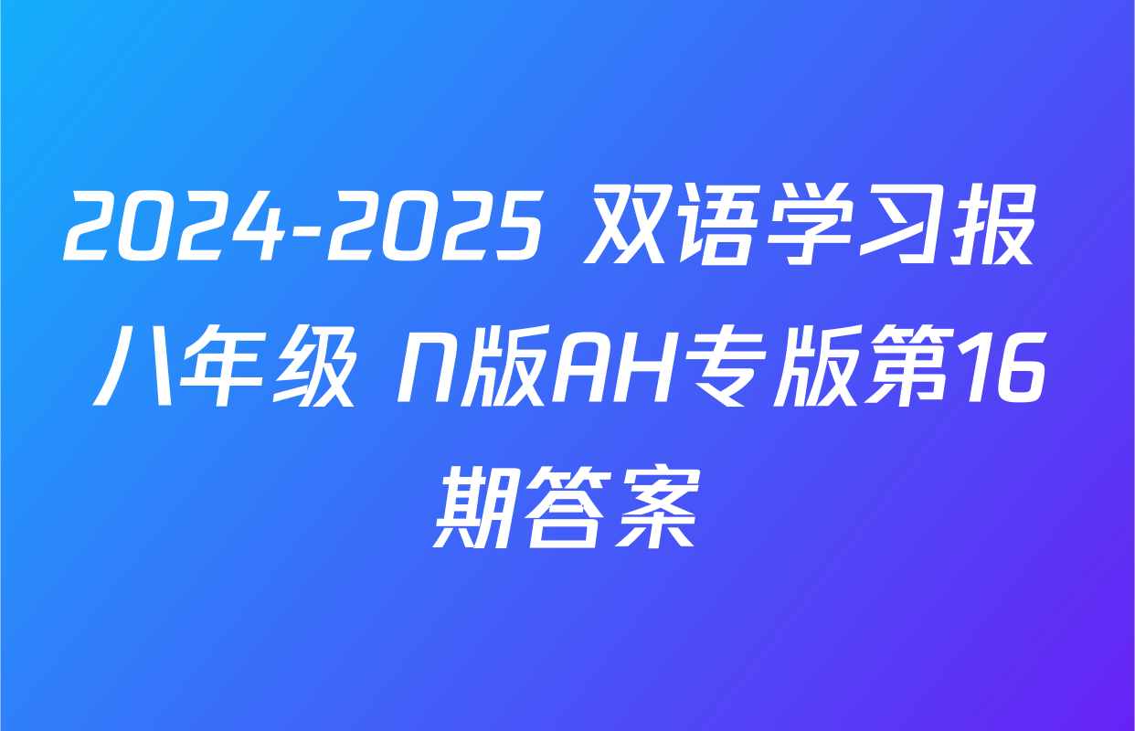 2024-2025 双语学习报 八年级 N版AH专版第16期答案