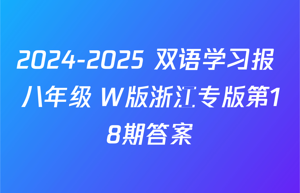 2024-2025 双语学习报 八年级 W版浙江专版第18期答案