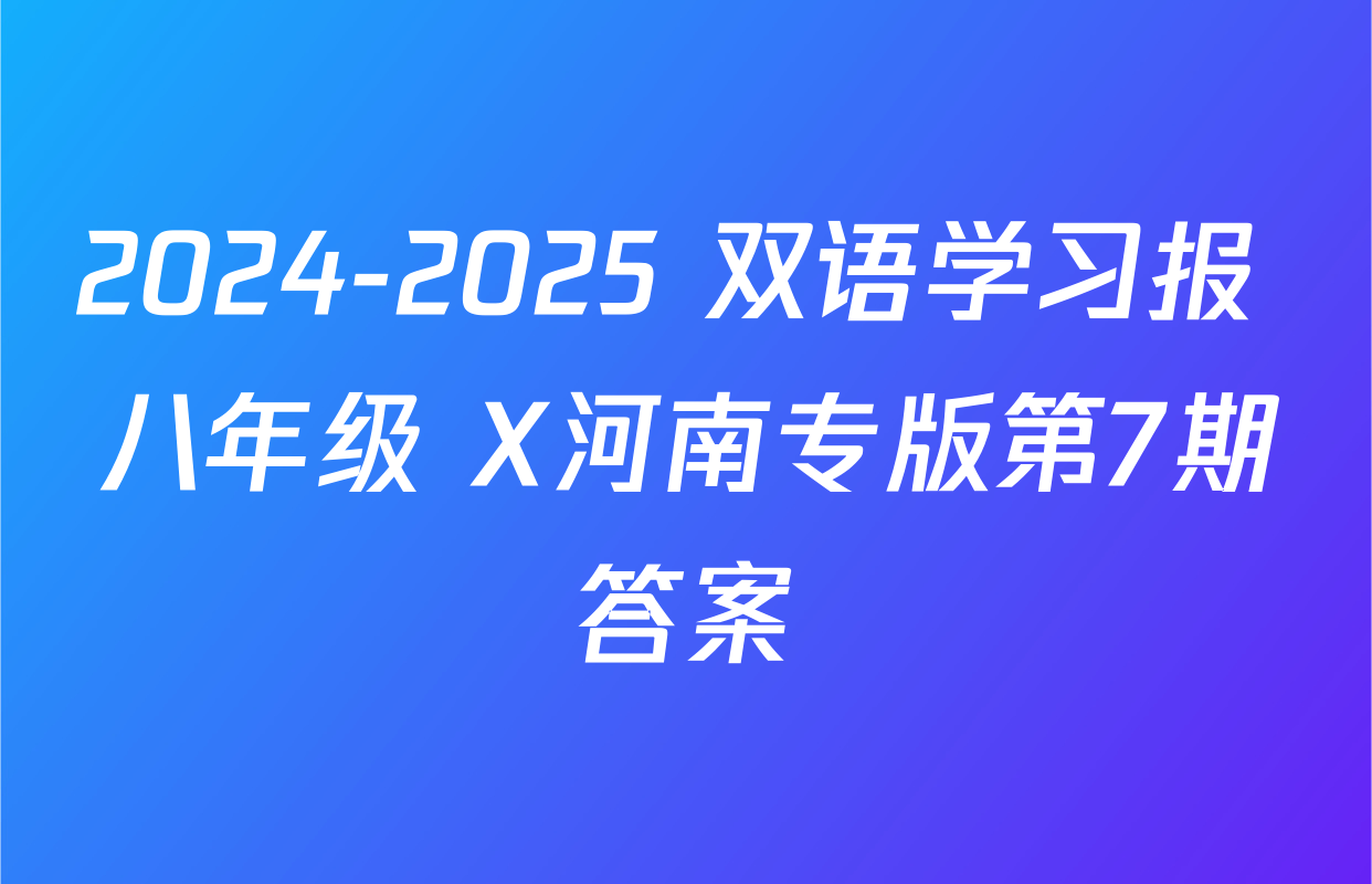 2024-2025 双语学习报 八年级 X河南专版第7期答案
