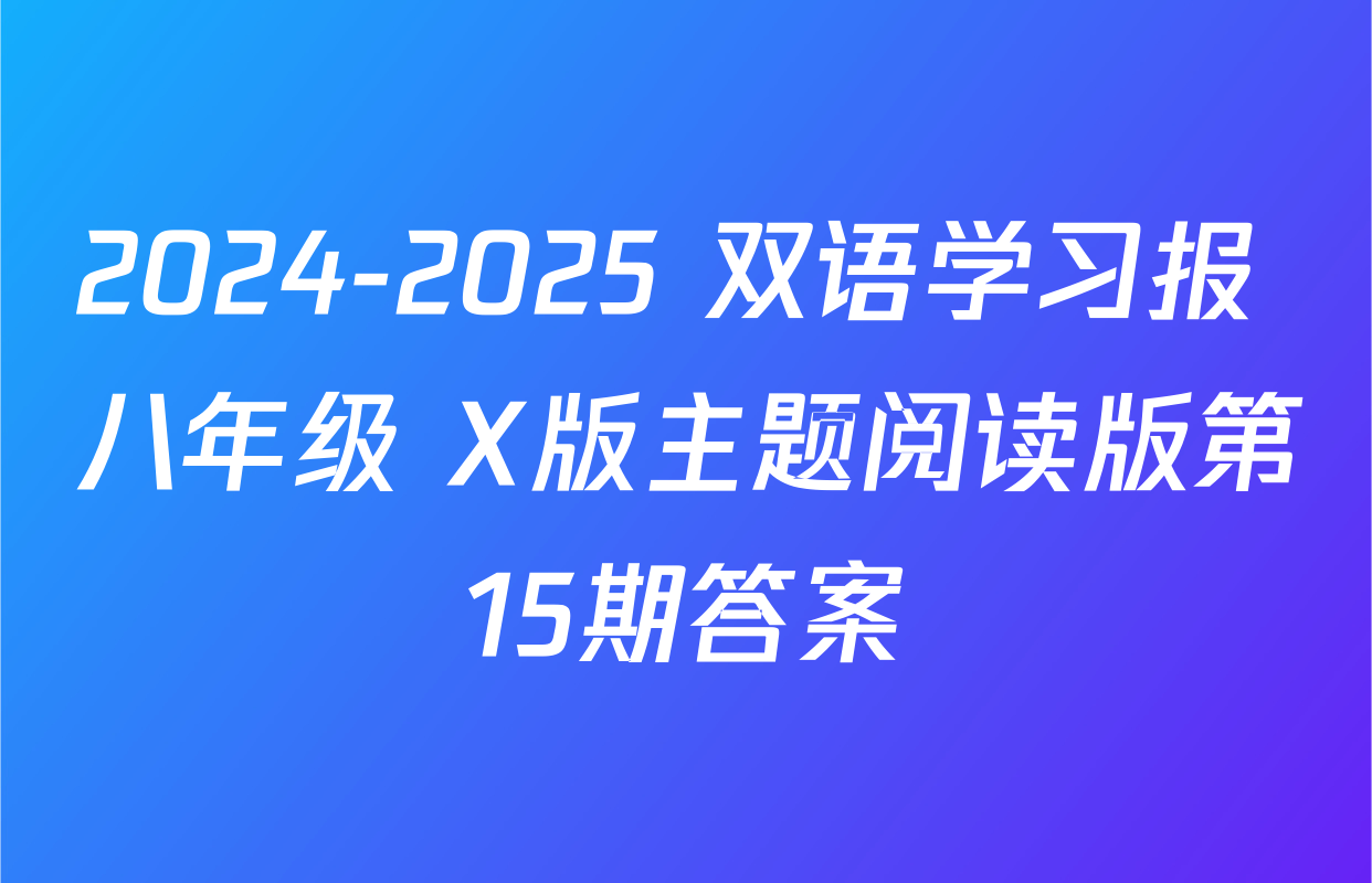 2024-2025 双语学习报 八年级 X版主题阅读版第15期答案