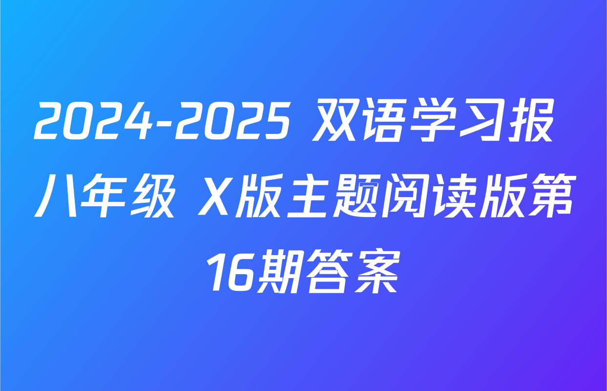 2024-2025 双语学习报 八年级 X版主题阅读版第16期答案