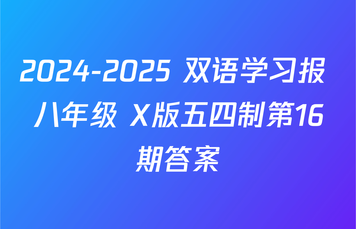 2024-2025 双语学习报 八年级 X版五四制第16期答案
