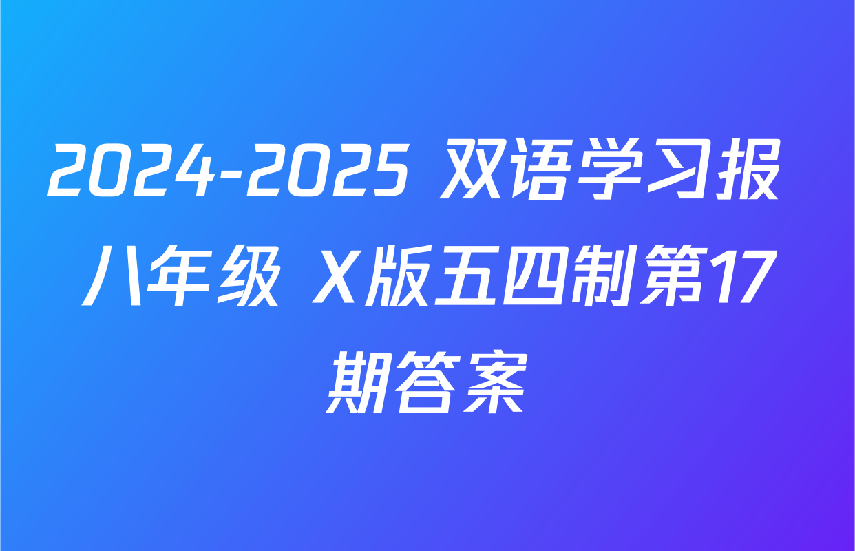 2024-2025 双语学习报 八年级 X版五四制第17期答案