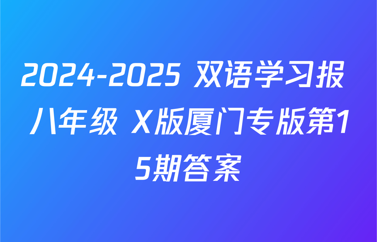 2024-2025 双语学习报 八年级 X版厦门专版第15期答案