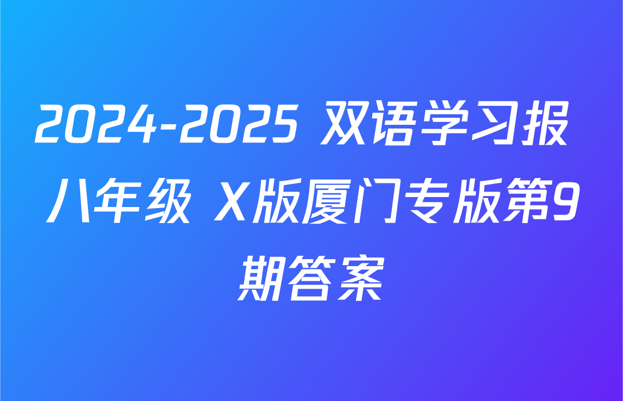 2024-2025 双语学习报 八年级 X版厦门专版第9期答案