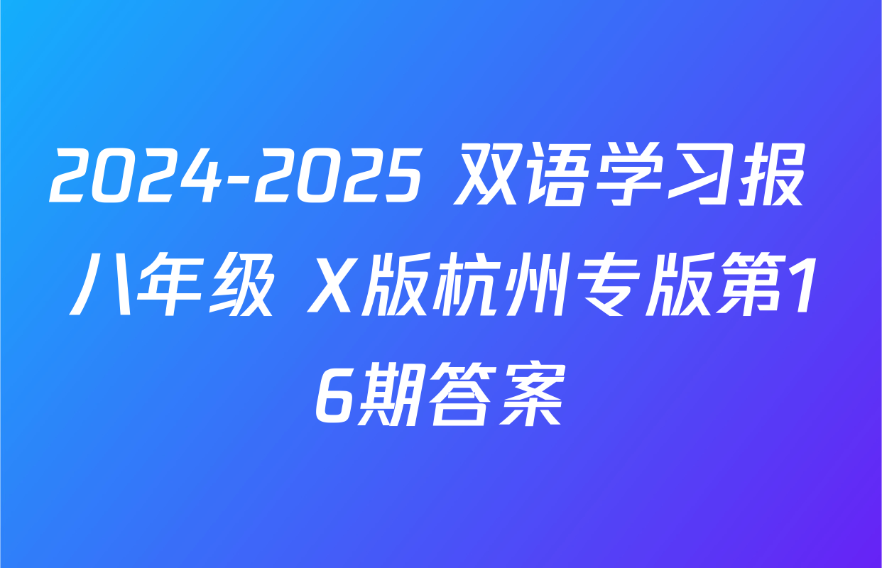 2024-2025 双语学习报 八年级 X版杭州专版第16期答案