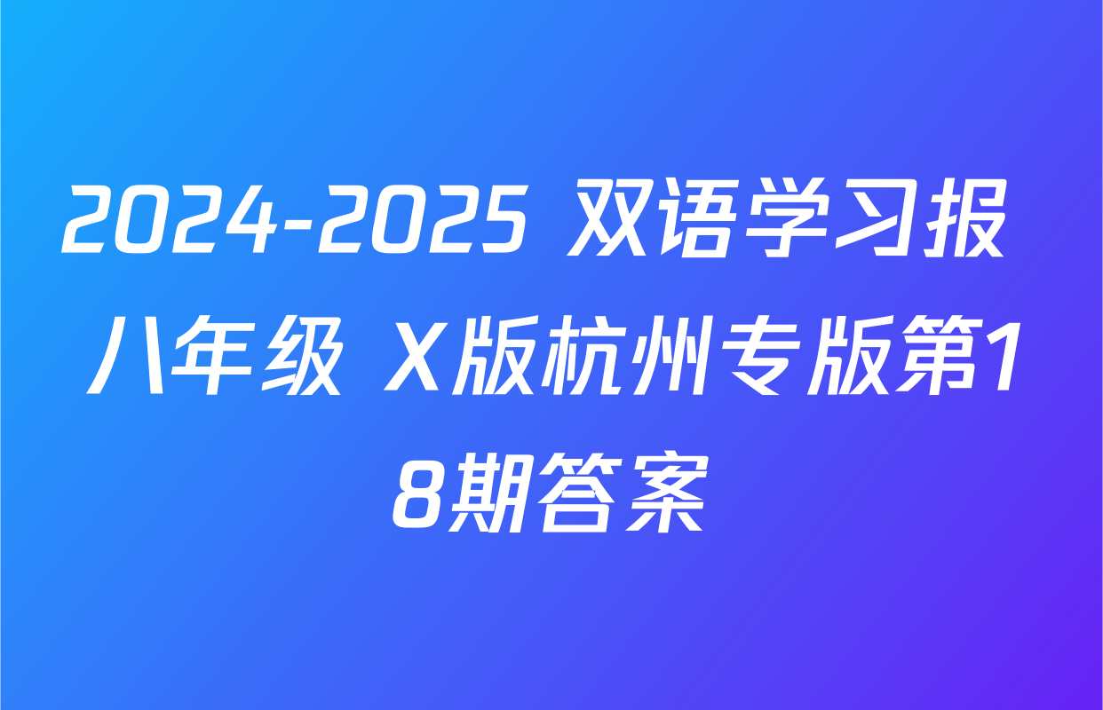 2024-2025 双语学习报 八年级 X版杭州专版第18期答案