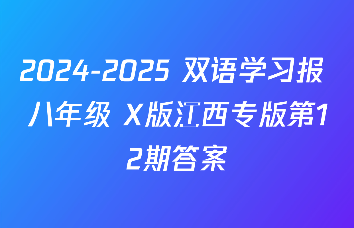 2024-2025 双语学习报 八年级 X版江西专版第12期答案