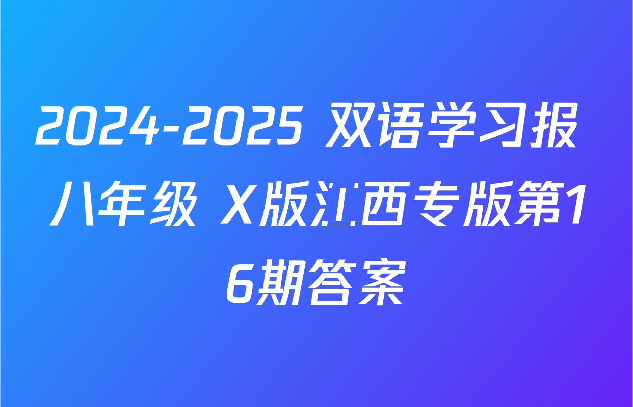 2024-2025 双语学习报 八年级 X版江西专版第16期答案