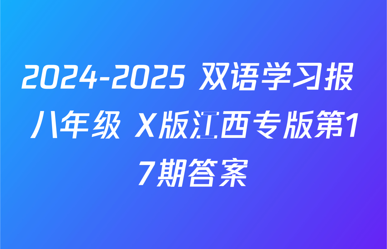 2024-2025 双语学习报 八年级 X版江西专版第17期答案