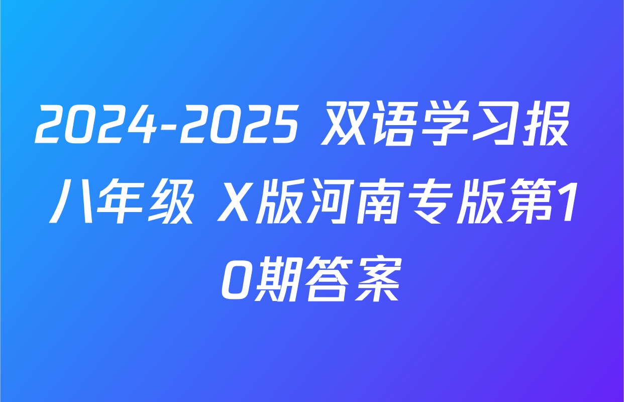 2024-2025 双语学习报 八年级 X版河南专版第10期答案