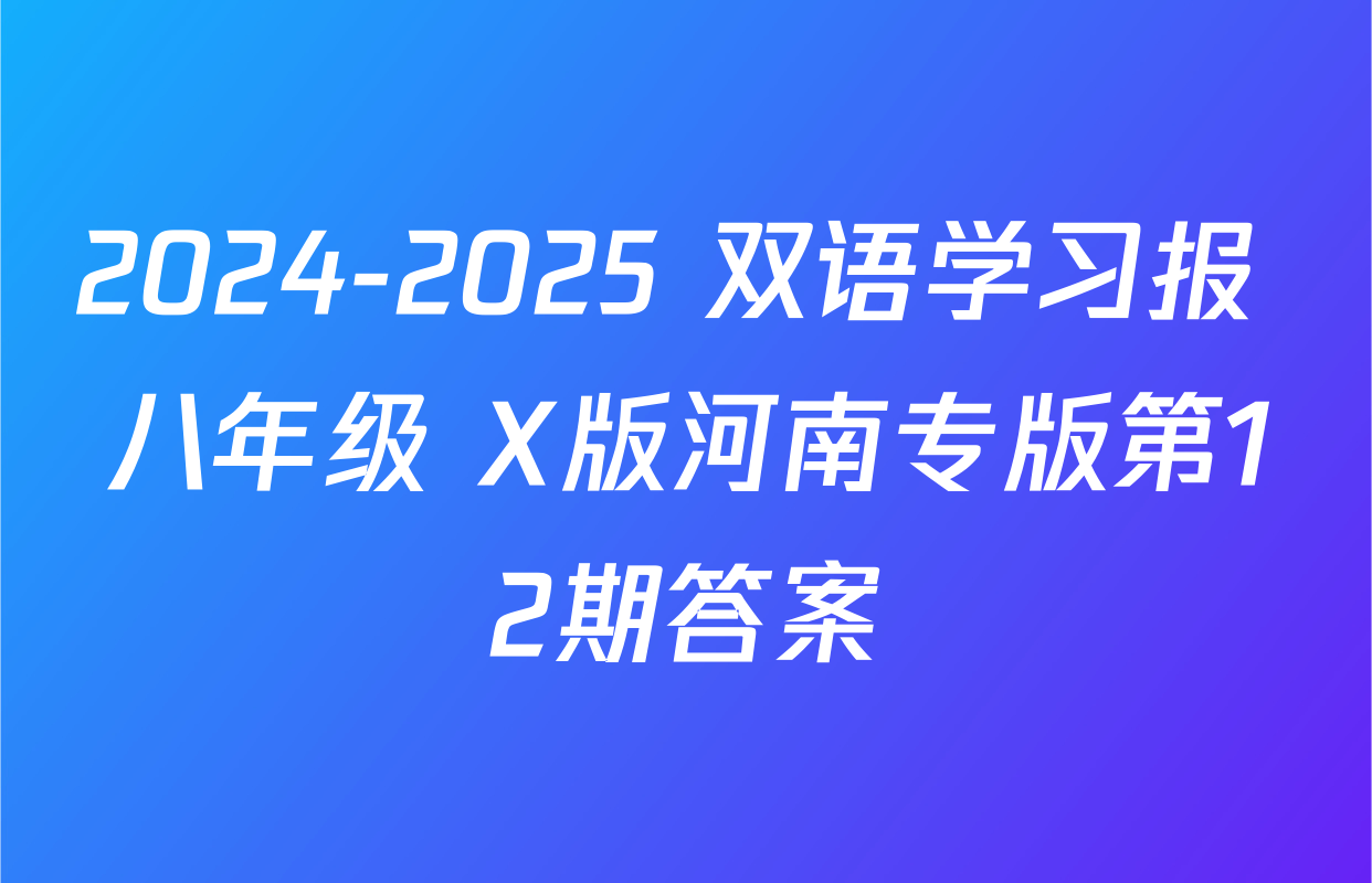 2024-2025 双语学习报 八年级 X版河南专版第12期答案