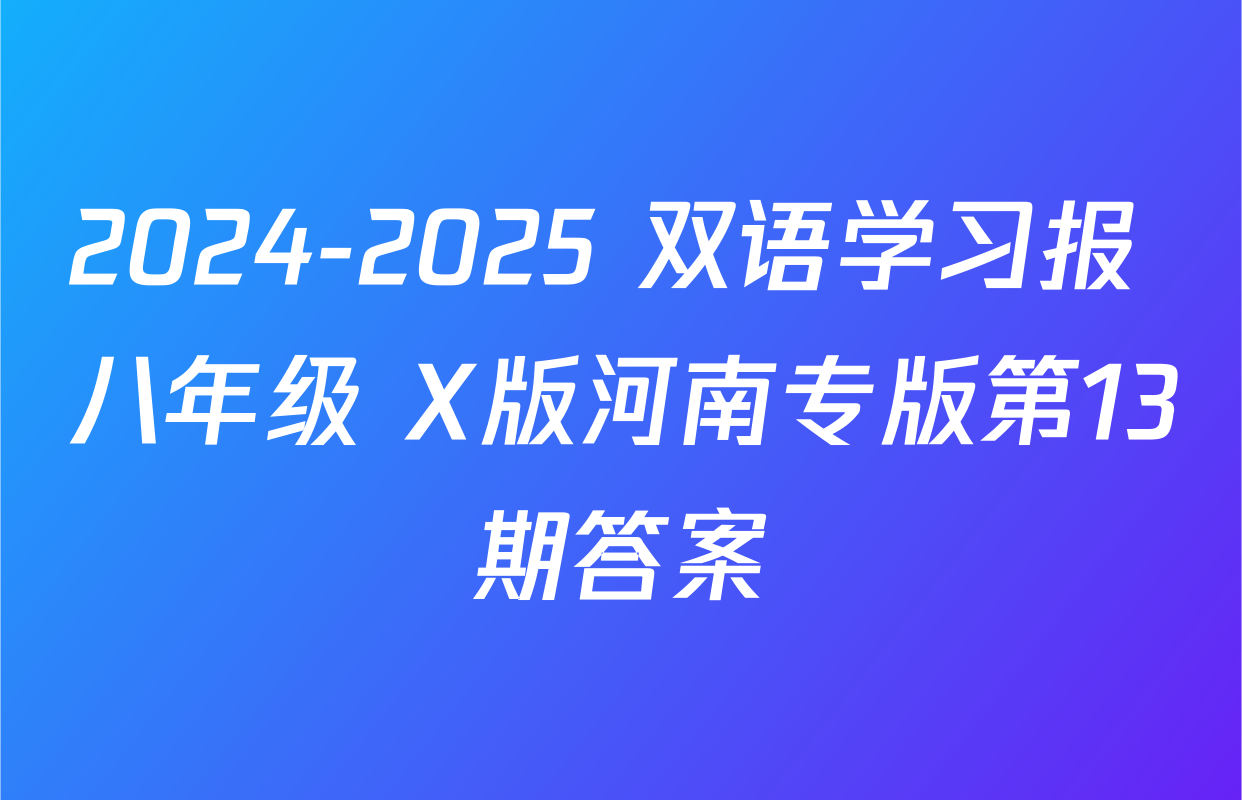 2024-2025 双语学习报 八年级 X版河南专版第13期答案