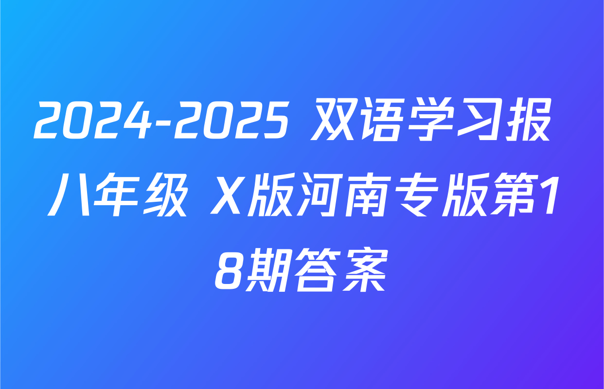 2024-2025 双语学习报 八年级 X版河南专版第18期答案