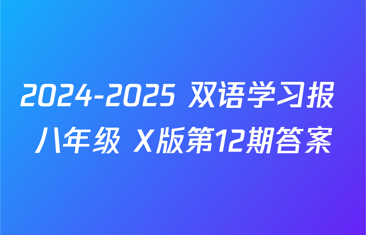 2024-2025 双语学习报 八年级 X版第12期答案