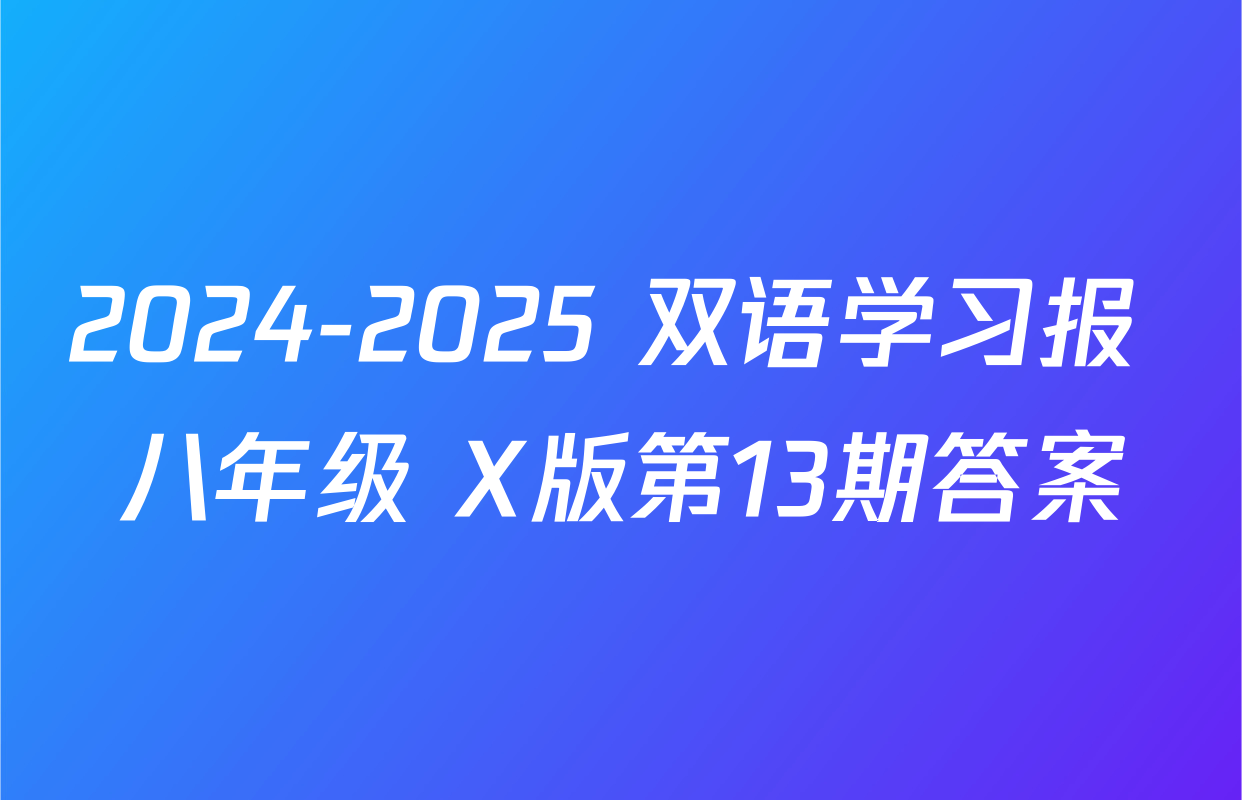 2024-2025 双语学习报 八年级 X版第13期答案
