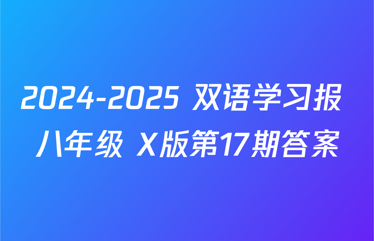 2024-2025 双语学习报 八年级 X版第17期答案