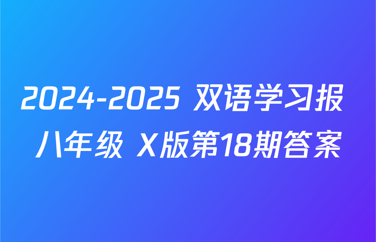 2024-2025 双语学习报 八年级 X版第18期答案