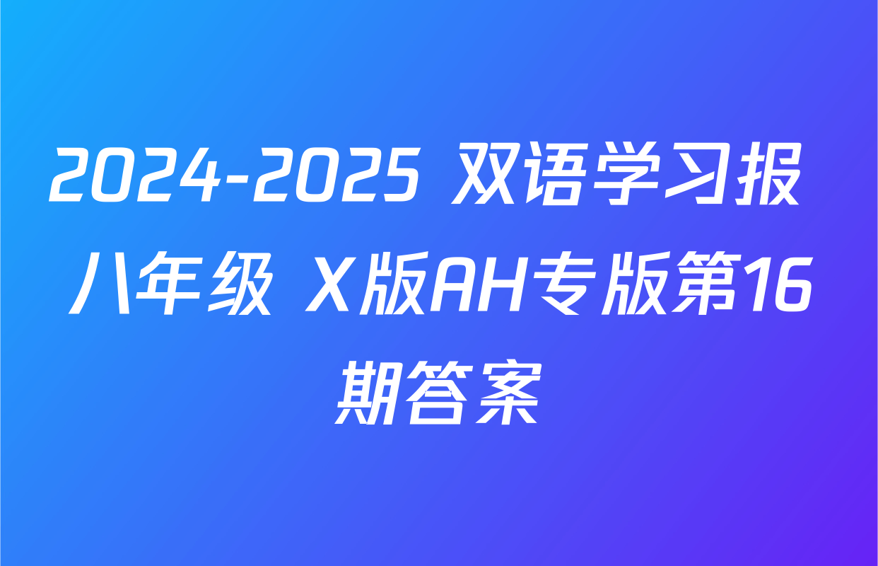 2024-2025 双语学习报 八年级 X版AH专版第16期答案