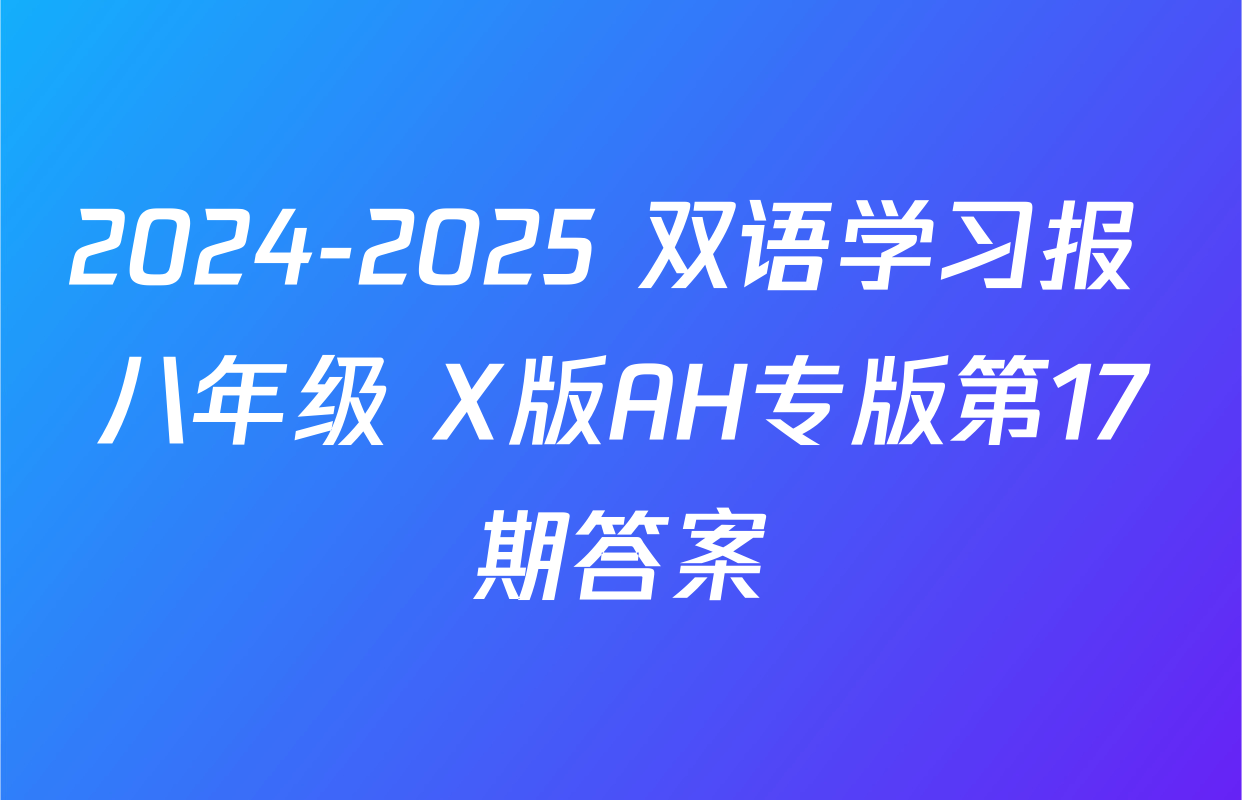 2024-2025 双语学习报 八年级 X版AH专版第17期答案