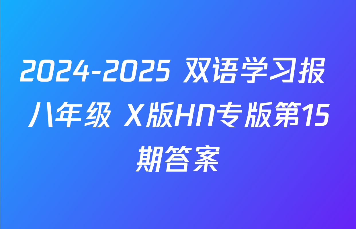 2024-2025 双语学习报 八年级 X版HN专版第15期答案