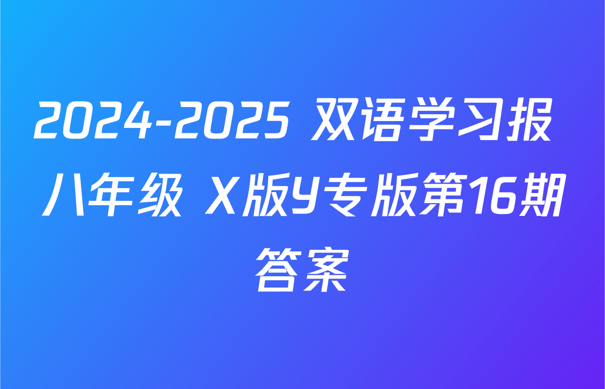 2024-2025 双语学习报 八年级 X版Y专版第16期答案