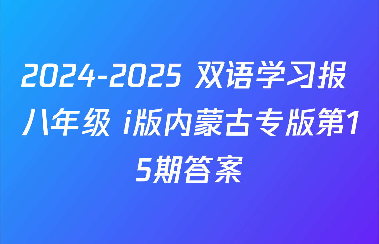 2024-2025 双语学习报 八年级 i版内蒙古专版第15期答案