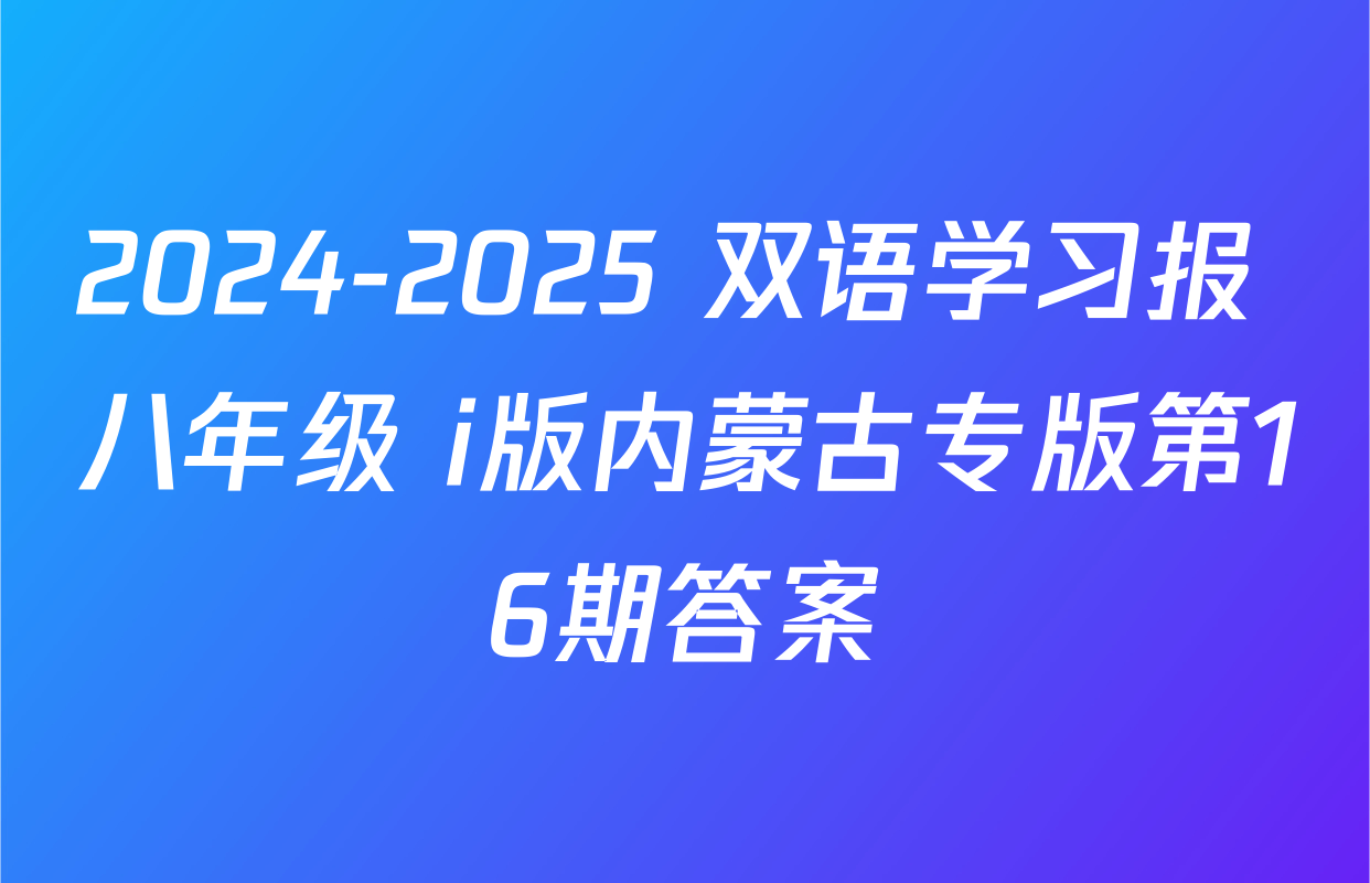 2024-2025 双语学习报 八年级 i版内蒙古专版第16期答案