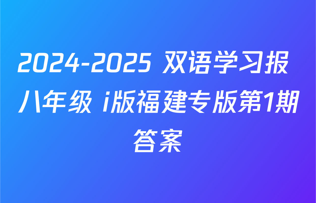 2024-2025 双语学习报 八年级 i版福建专版第1期答案