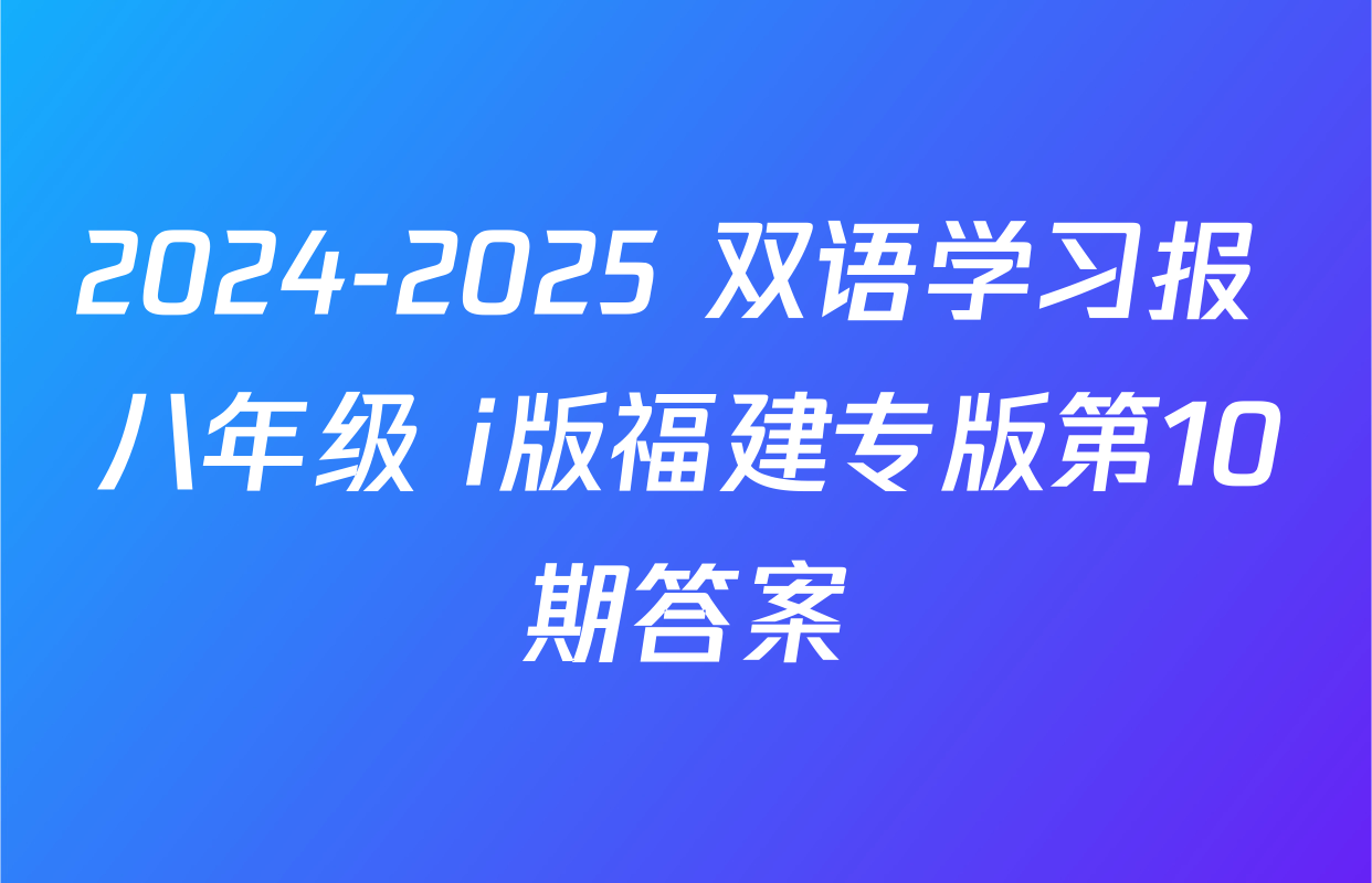 2024-2025 双语学习报 八年级 i版福建专版第10期答案