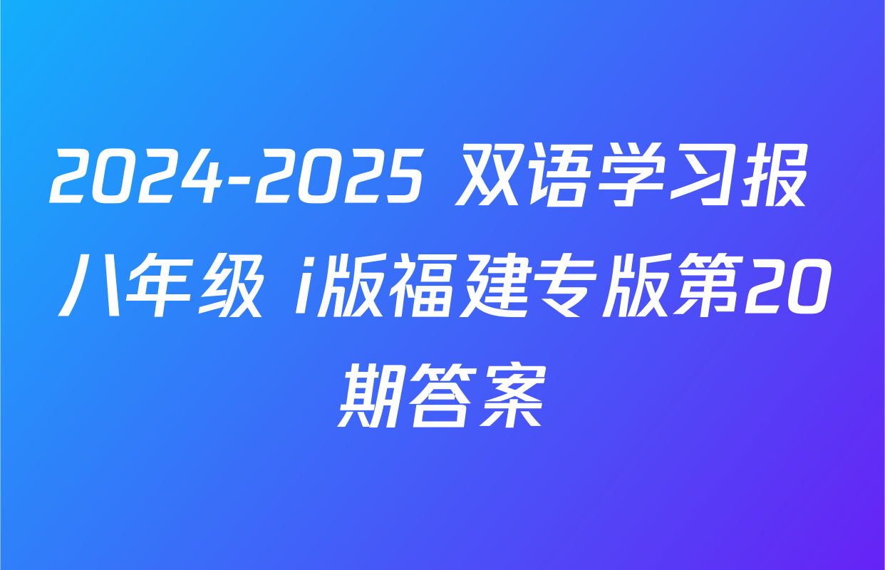 2024-2025 双语学习报 八年级 i版福建专版第20期答案