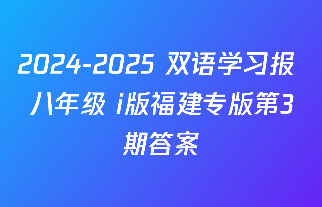 2024-2025 双语学习报 八年级 i版福建专版第3期答案