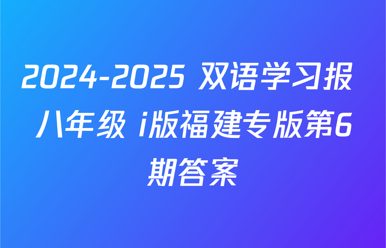 2024-2025 双语学习报 八年级 i版福建专版第6期答案