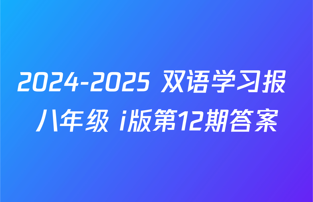 2024-2025 双语学习报 八年级 i版第12期答案