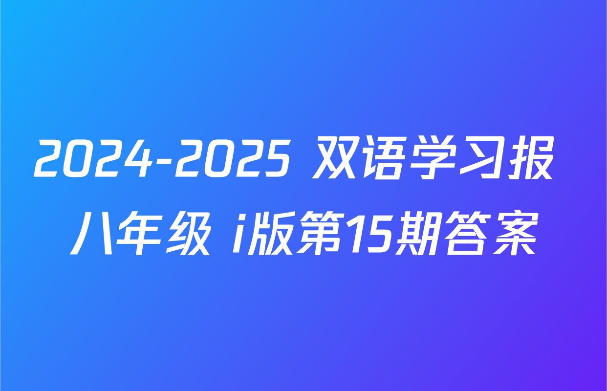 2024-2025 双语学习报 八年级 i版第15期答案