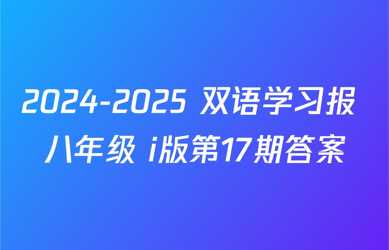 2024-2025 双语学习报 八年级 i版第17期答案