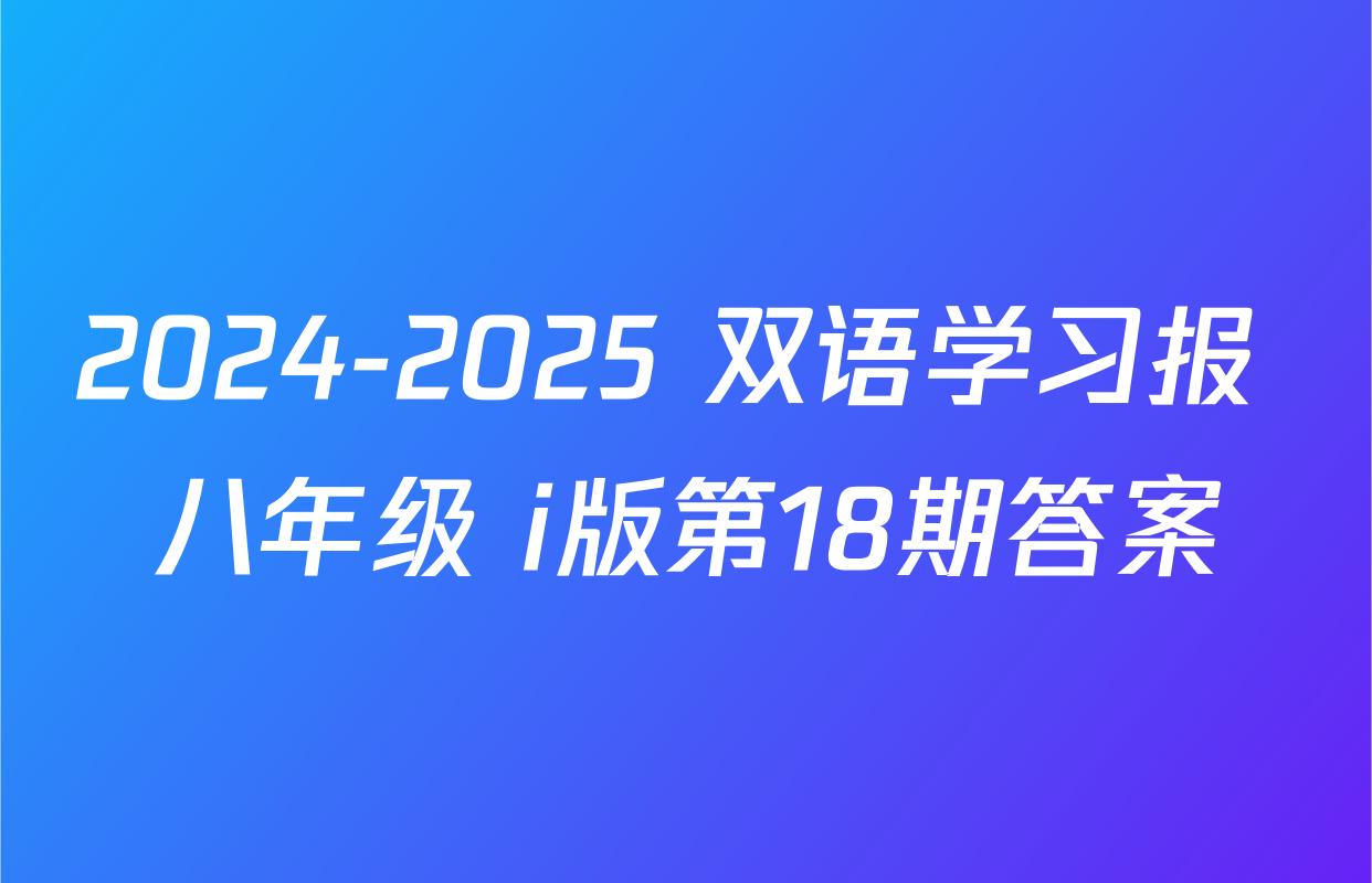 2024-2025 双语学习报 八年级 i版第18期答案