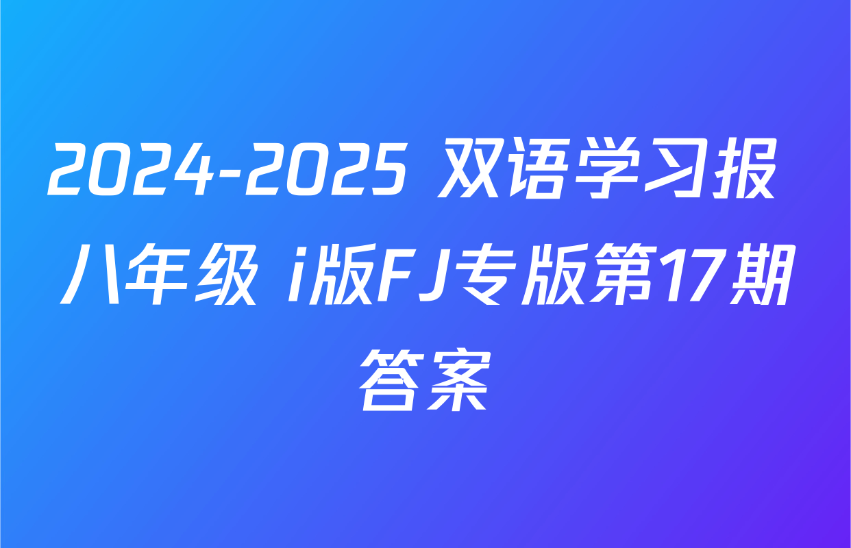 2024-2025 双语学习报 八年级 i版FJ专版第17期答案
