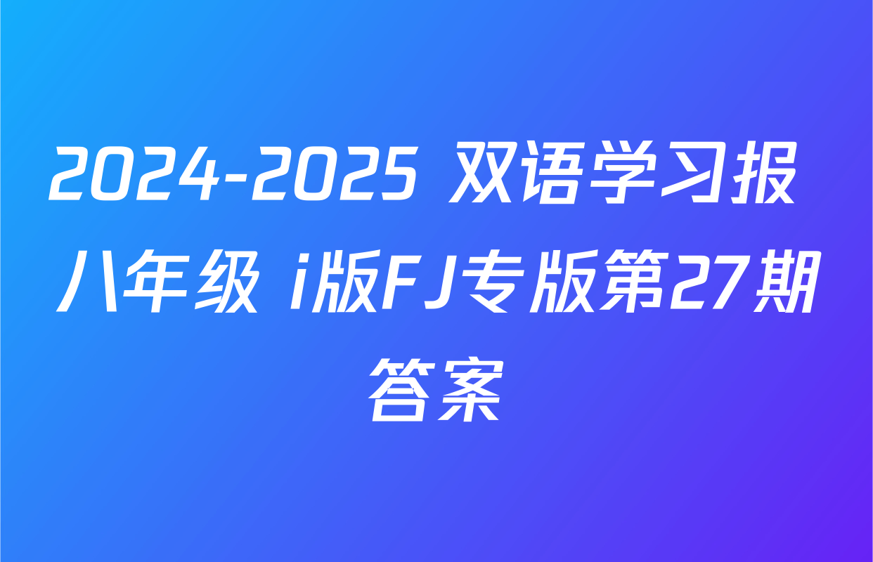 2024-2025 双语学习报 八年级 i版FJ专版第27期答案