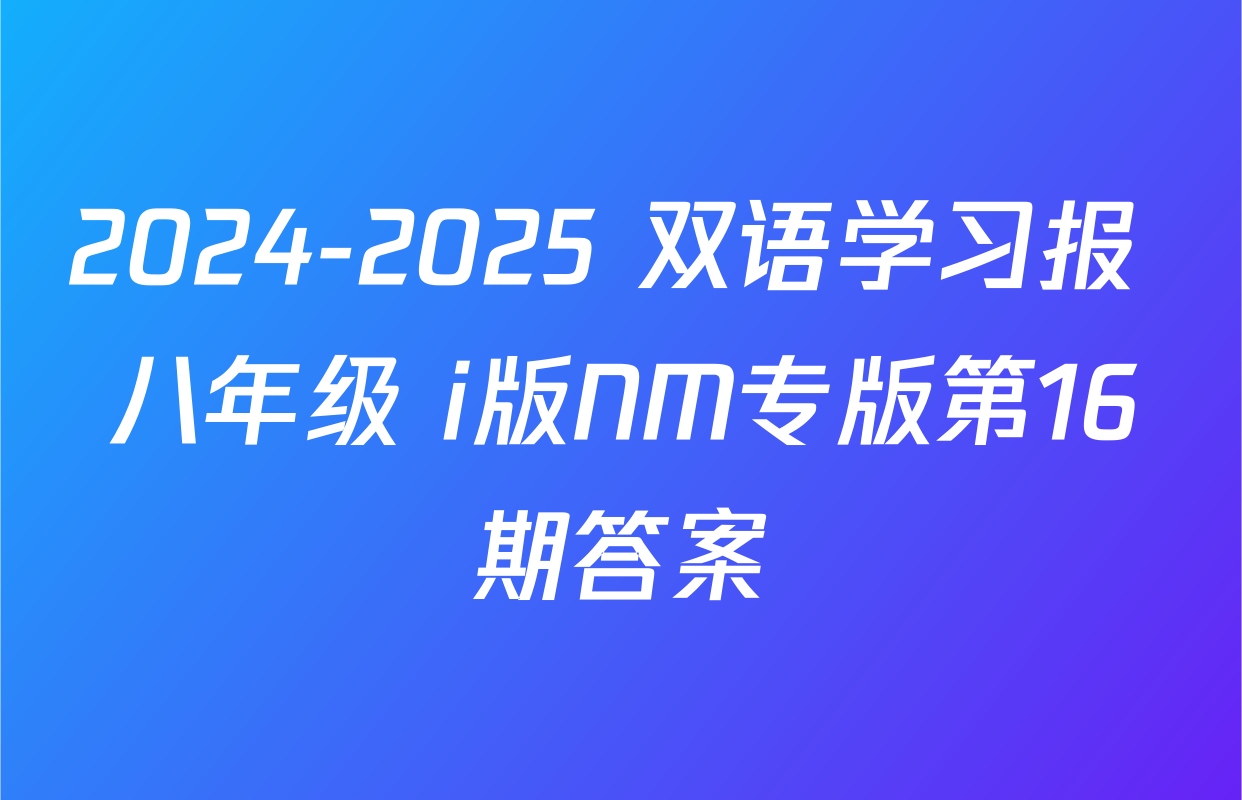 2024-2025 双语学习报 八年级 i版NM专版第16期答案
