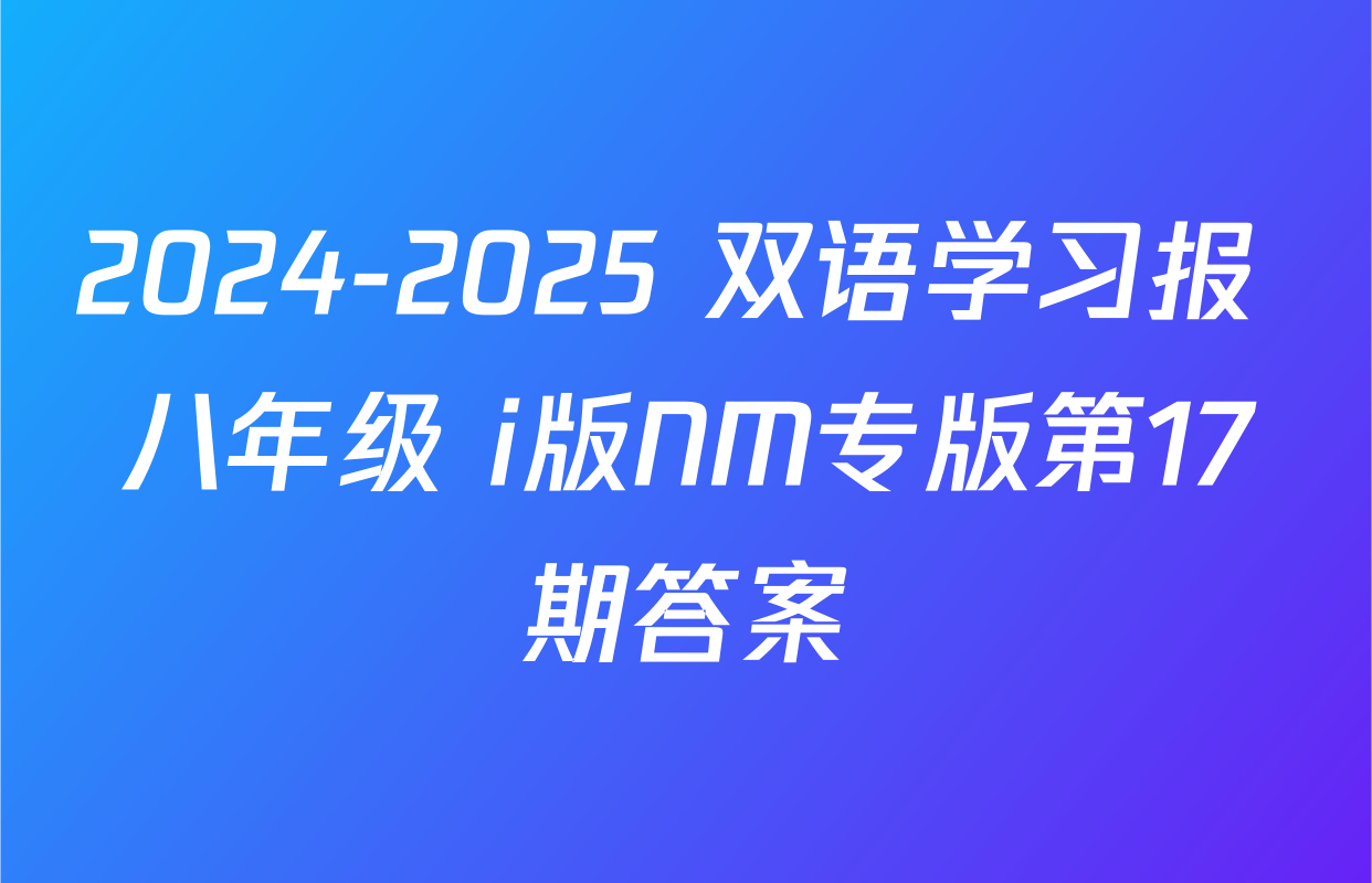 2024-2025 双语学习报 八年级 i版NM专版第17期答案