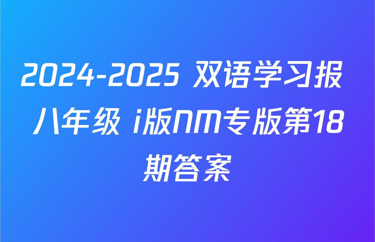 2024-2025 双语学习报 八年级 i版NM专版第18期答案