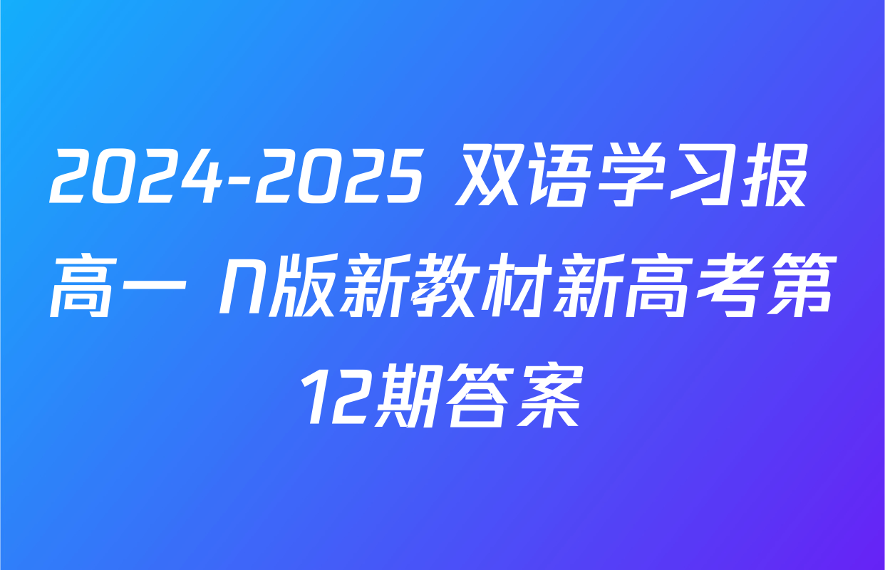 2024-2025 双语学习报 高一 N版新教材新高考第12期答案