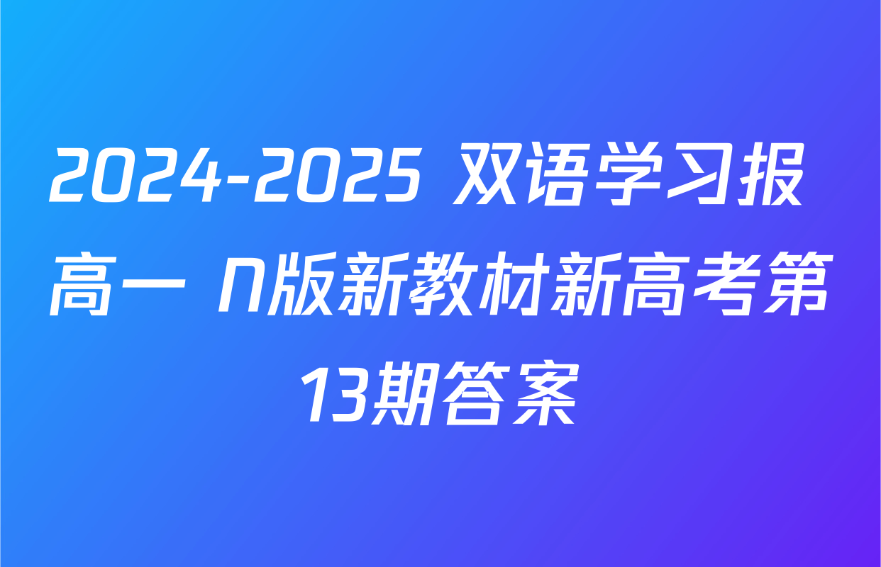 2024-2025 双语学习报 高一 N版新教材新高考第13期答案