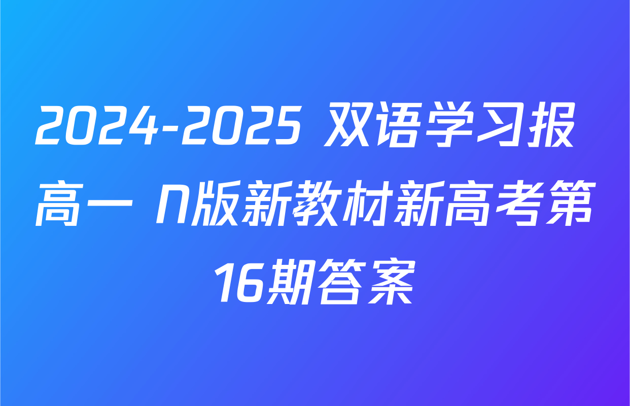 2024-2025 双语学习报 高一 N版新教材新高考第16期答案