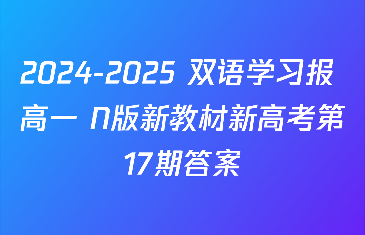 2024-2025 双语学习报 高一 N版新教材新高考第17期答案
