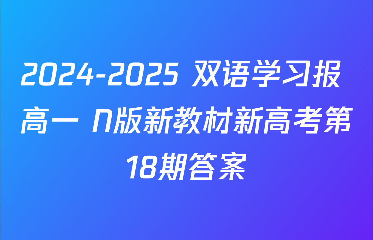 2024-2025 双语学习报 高一 N版新教材新高考第18期答案