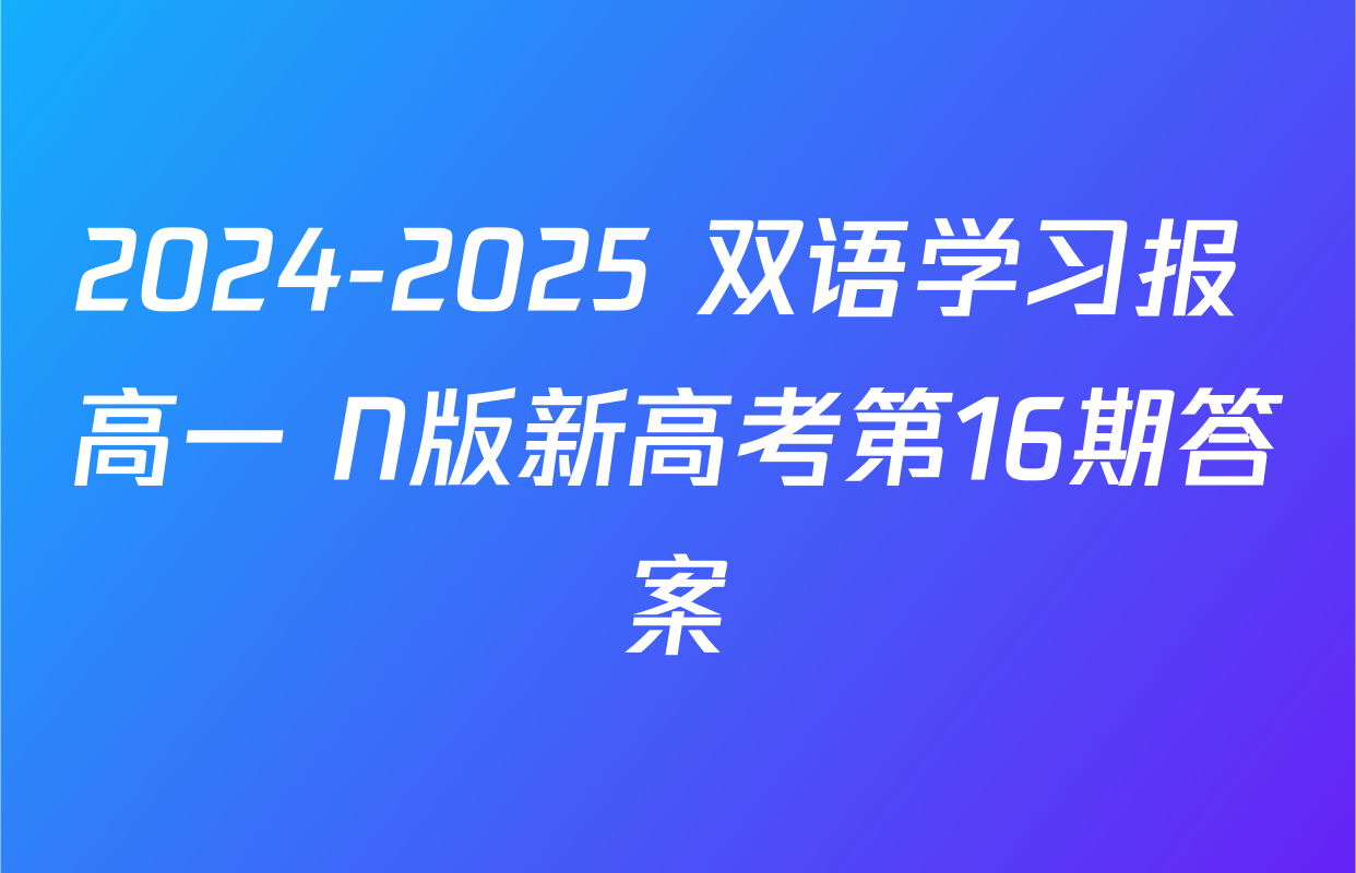 2024-2025 双语学习报 高一 N版新高考第16期答案