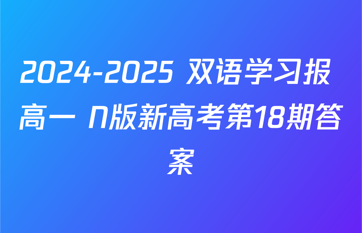 2024-2025 双语学习报 高一 N版新高考第18期答案